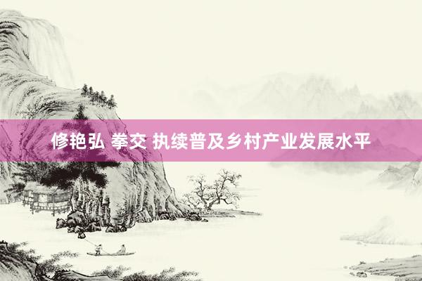 修艳弘 拳交 执续普及乡村产业发展水平