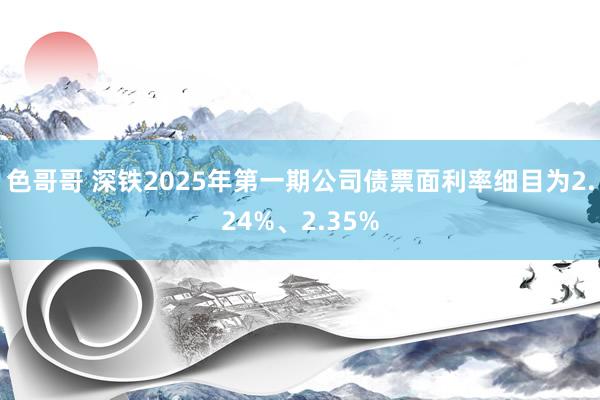 色哥哥 深铁2025年第一期公司债票面利率细目为2.24%、2.35%