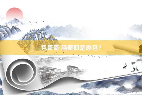 色哥哥 脑瘫即是憨包？